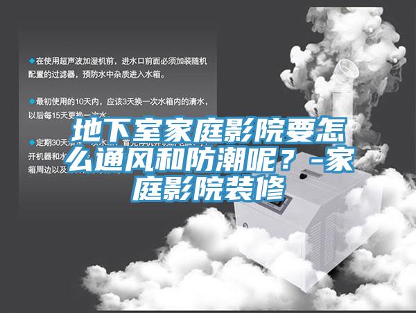 地下室家庭影院要怎么通風和防潮呢？-家庭影院裝修