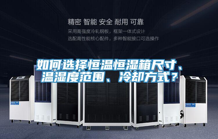 如何選擇恒溫恒濕箱尺寸、溫濕度范圍、冷卻方式?