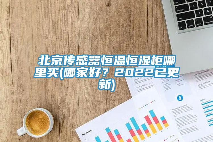 北京傳感器恒溫恒濕柜哪里買(哪家好？2022已更新)