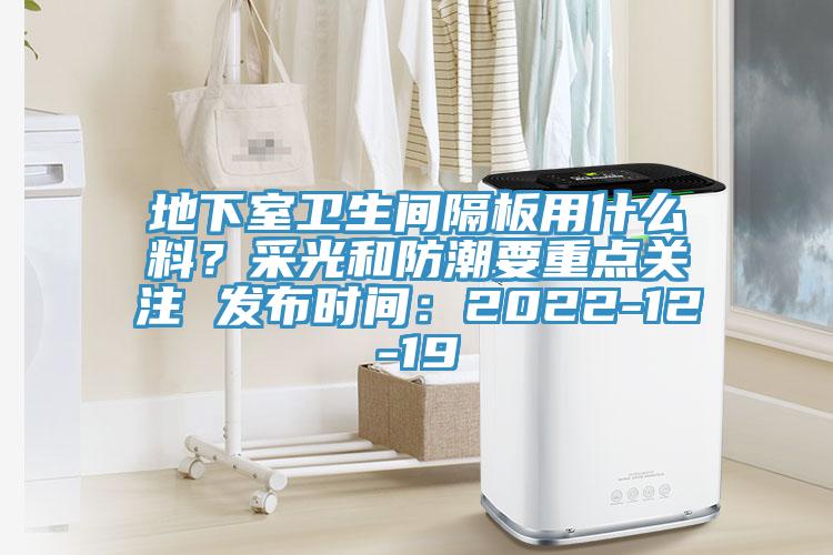 地下室衛(wèi)生間隔板用什么料？采光和防潮要重點關(guān)注 發(fā)布時間：2022-12-19