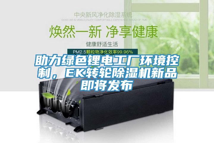 助力綠色鋰電工廠環境控制，EK轉輪除濕機新品即將發布