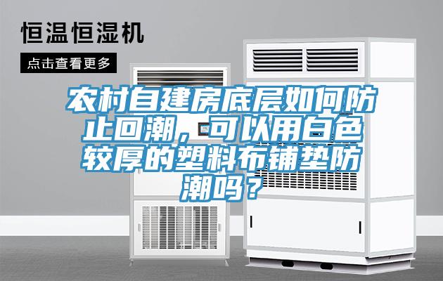 農(nóng)村自建房底層如何防止回潮，可以用白色較厚的塑料布鋪墊防潮嗎？