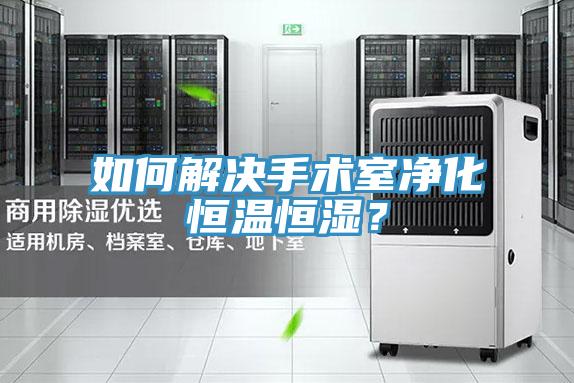 如何解決手術(shù)室凈化恒溫恒濕?