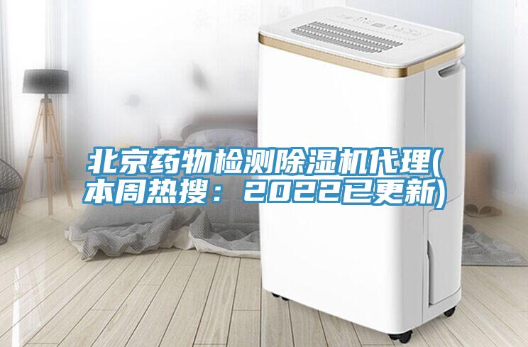 北京藥物檢測除濕機代理(本周熱搜：2022已更新)