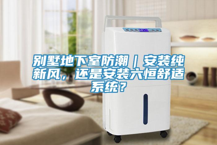 別墅地下室防潮｜安裝純新風，還是安裝六恒舒適系統？
