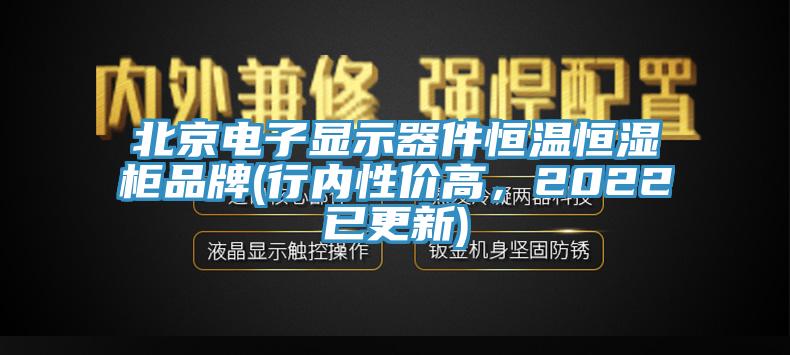 北京電子顯示器件恒溫恒濕柜品牌(行內性價高，2022已更新)