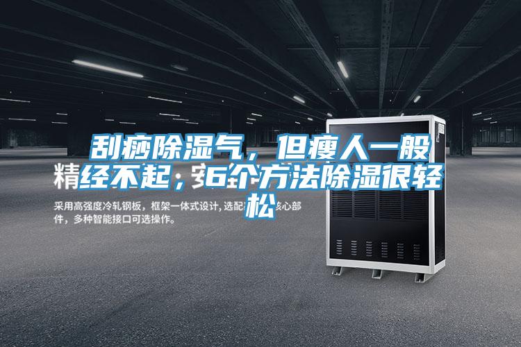 刮痧除濕氣，但瘦人一般經不起，6個方法除濕很輕松