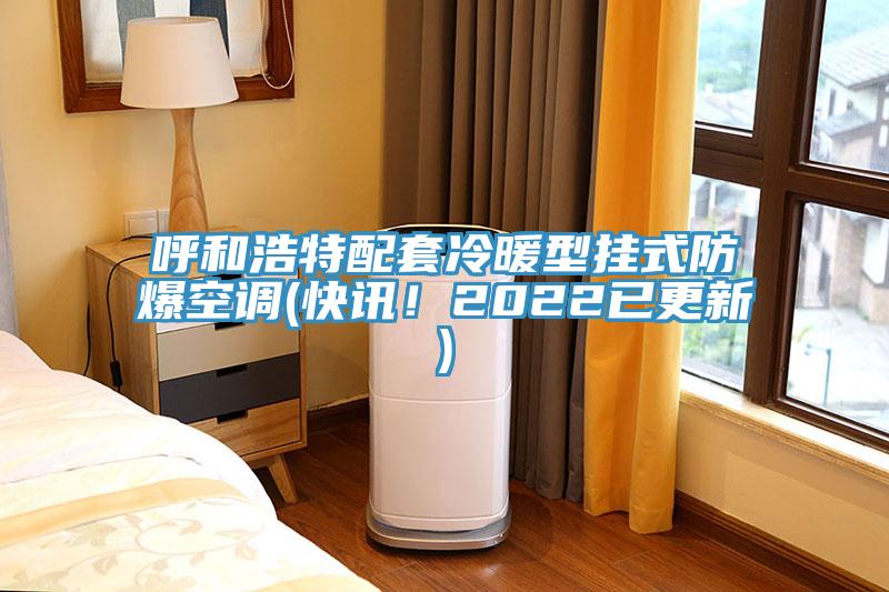 呼和浩特配套冷暖型掛式防爆空調(快訊！2022已更新)