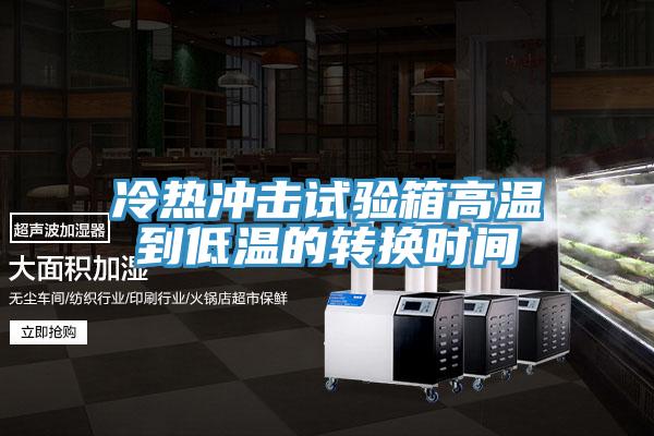 冷熱沖擊試驗箱高溫到低溫的轉換時間