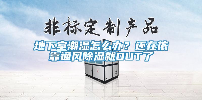 地下室潮濕怎么辦？還在依靠通風除濕就OUT了