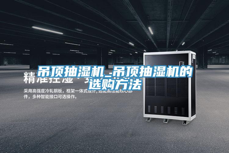 吊頂抽濕機_吊頂抽濕機的選購方法