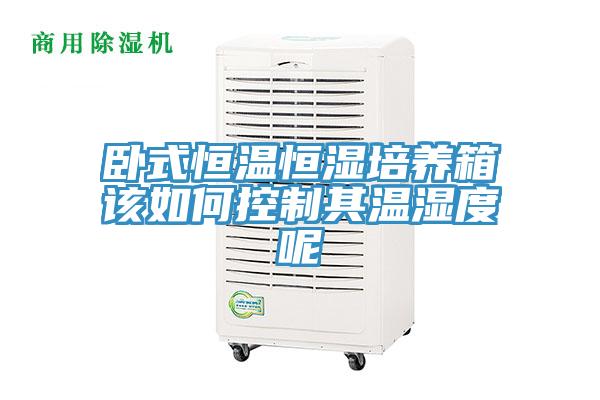 臥式恒溫恒濕培養(yǎng)箱該如何控制其溫濕度呢