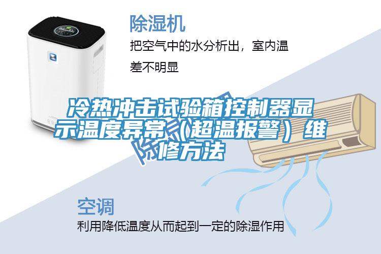 冷熱沖擊試驗(yàn)箱控制器顯示溫度異常（超溫報(bào)警）維修方法