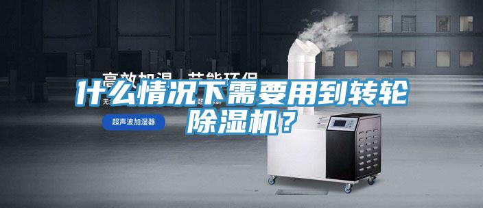 什么情況下需要用到轉(zhuǎn)輪除濕機(jī)？