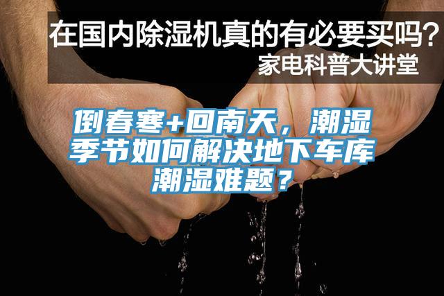 倒春寒+回南天，潮濕季節(jié)如何解決地下車庫潮濕難題？