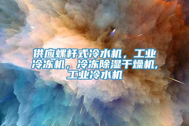 供應(yīng)螺桿式冷水機(jī)，工業(yè)冷凍機(jī)，冷凍除濕干燥機(jī),工業(yè)冷水機(jī)