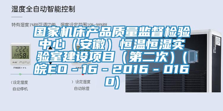 國家機床產品質量監督檢驗中心(安徽)恒溫恒濕實驗室建設項目(第二次)(皖EO-16-2016-0160)