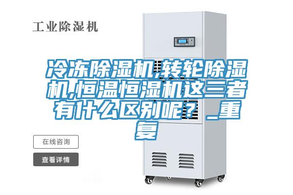冷凍除濕機,轉(zhuǎn)輪除濕機,恒溫恒濕機這三者有什么區(qū)別呢？_重復