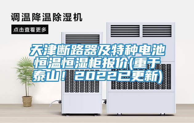 天津斷路器及特種電池恒溫恒濕柜報價(重于泰山！2022已更新)