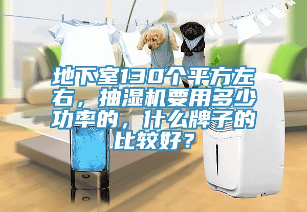 地下室130個平方左右，抽濕機要用多少功率的，什么牌子的比較好？