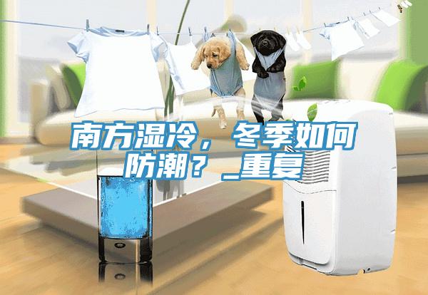 南方濕冷，冬季如何防潮？_重復