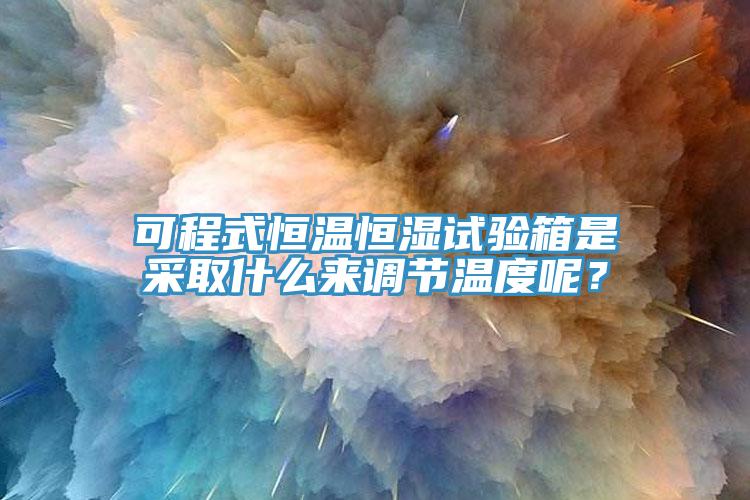 可程式恒溫恒濕試驗箱是采取什么來調節溫度呢？