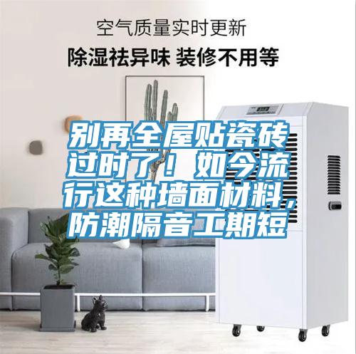 別再全屋貼瓷磚過(guò)時(shí)了！如今流行這種墻面材料，防潮隔音工期短