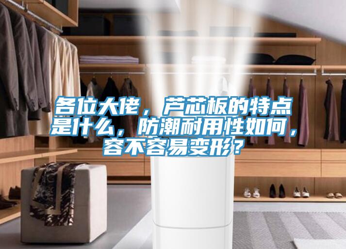 各位大佬，蘆芯板的特點(diǎn)是什么，防潮耐用性如何，容不容易變形？