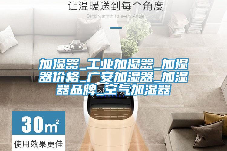 加濕器_工業加濕器_加濕器價格_廣安加濕器_加濕器品牌_空氣加濕器