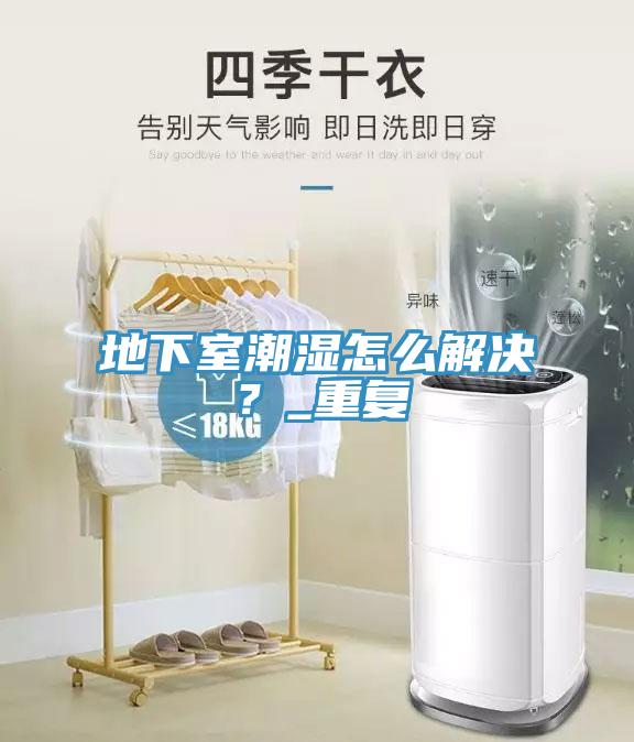 地下室潮濕怎么解決？_重復