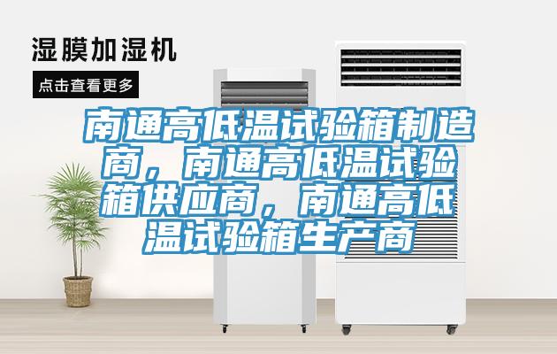 南通高低溫試驗箱制造商，南通高低溫試驗箱供應商，南通高低溫試驗箱生產商
