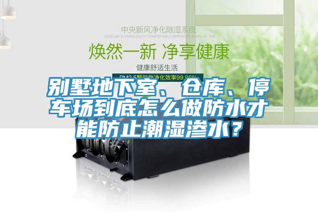 別墅地下室、倉(cāng)庫(kù)、停車場(chǎng)到底怎么做防水才能防止潮濕滲水？