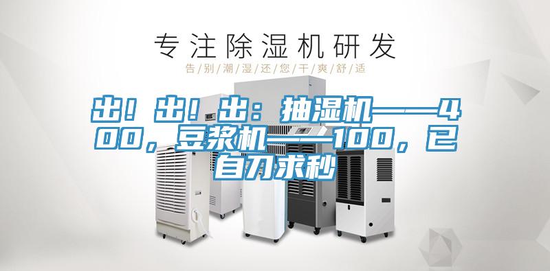 出！出！出：抽濕機——400，豆漿機——100，已自刀求秒