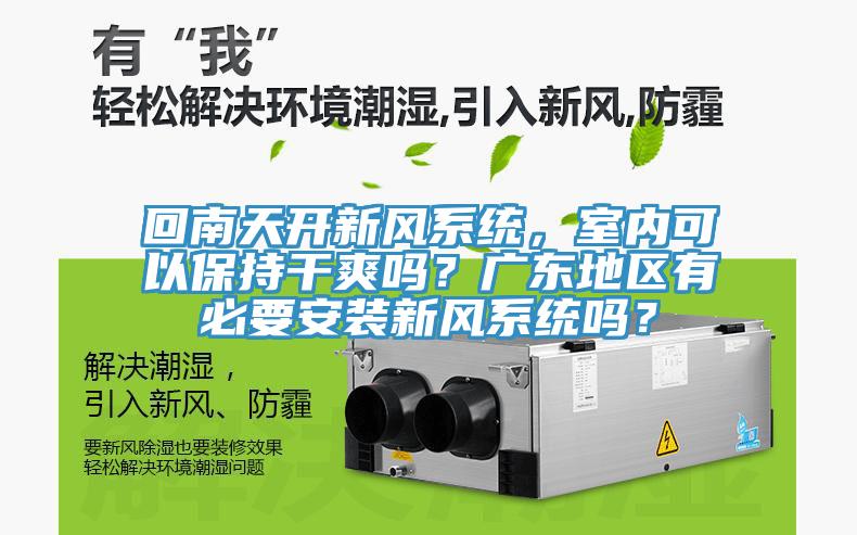 回南天開新風系統，室內可以保持干爽嗎？廣東地區有必要安裝新風系統嗎？