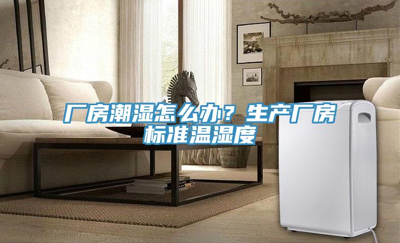 廠房潮濕怎么辦？生產(chǎn)廠房標(biāo)準(zhǔn)溫濕度