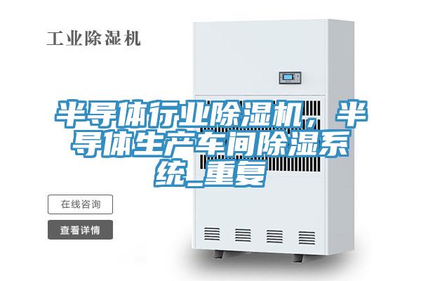 半導體行業除濕機，半導體生產車間除濕系統_重復
