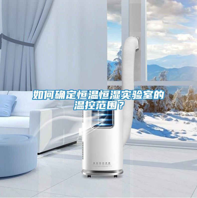 如何確定恒溫恒濕實驗室的溫控范圍?