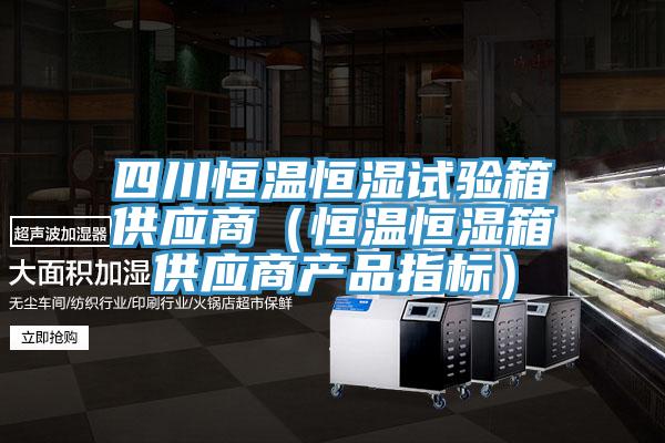 四川恒溫恒濕試驗箱供應商(恒溫恒濕箱供應商產品指標)