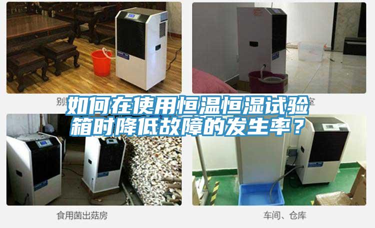 如何在使用恒溫恒濕試驗箱時降低故障的發生率?