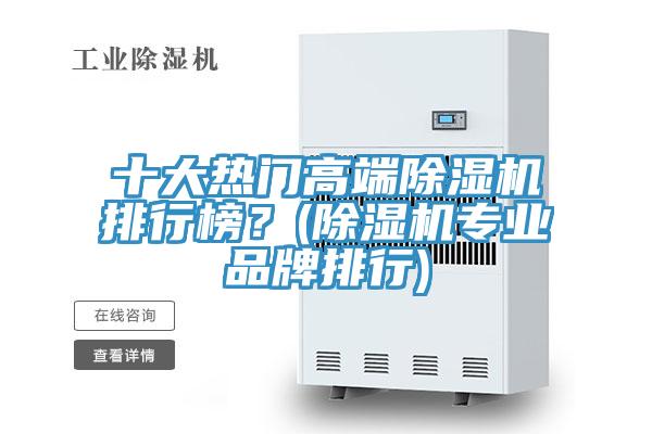 十大熱門(mén)高端除濕機(jī)排行榜？(除濕機(jī)專(zhuān)業(yè)品牌排行)