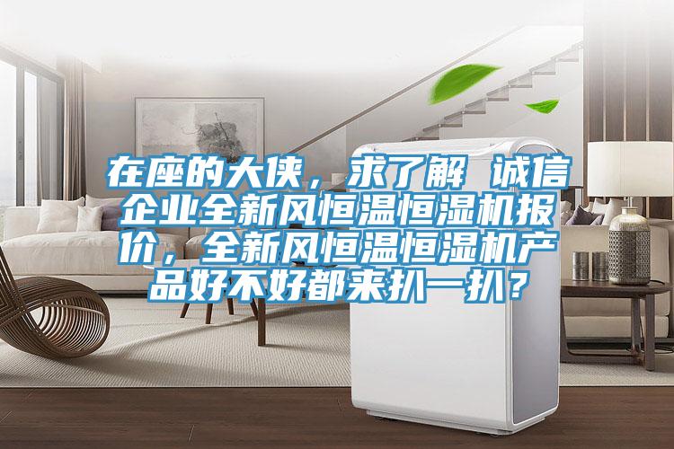 在座的大俠，求了解 誠信企業全新風恒溫恒濕機報價，全新風恒溫恒濕機產品好不好都來扒一扒？