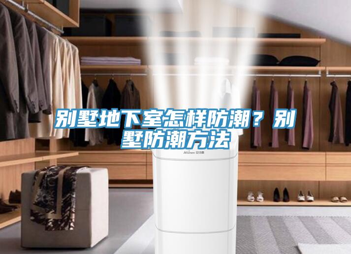 別墅地下室怎樣防潮？別墅防潮方法