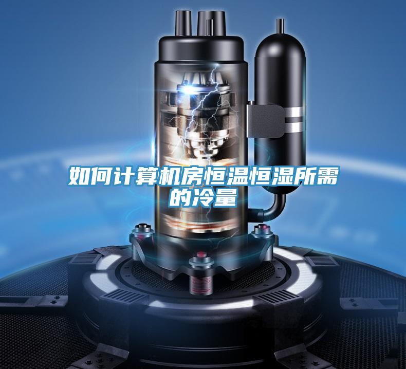 如何計(jì)算機(jī)房恒溫恒濕所需的冷量