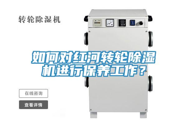 如何對紅河轉輪除濕機進行保養工作？