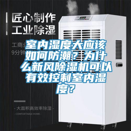 室內(nèi)濕度大應該如何防潮？為什么新風除濕機可以有效控制室內(nèi)濕度？
