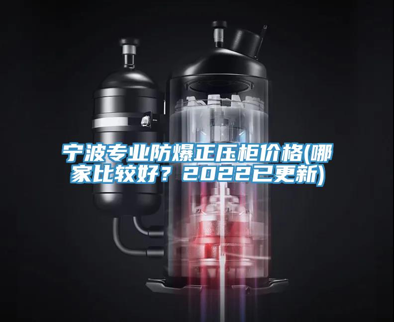 寧波專業防爆正壓柜價格(哪家比較好？2022已更新)