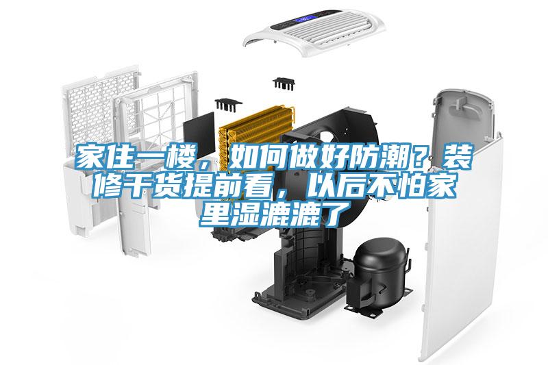 家住一樓，如何做好防潮？裝修干貨提前看，以后不怕家里濕漉漉了