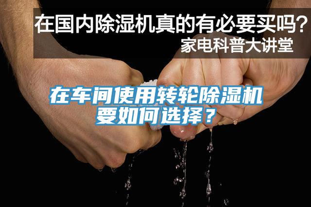 在車間使用轉(zhuǎn)輪除濕機要如何選擇？