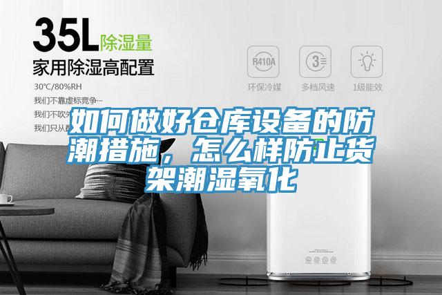 如何做好倉庫設備的防潮措施，怎么樣防止貨架潮濕氧化
