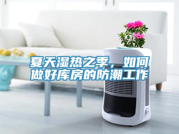 夏天濕熱之季，如何做好庫房的防潮工作